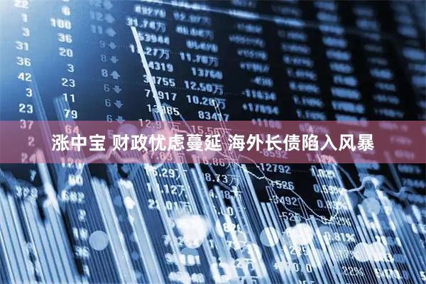 涨中宝 财政忧虑蔓延 海外长债陷入风暴