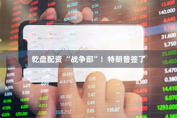 乾盘配资 “战争部”！特朗普签了