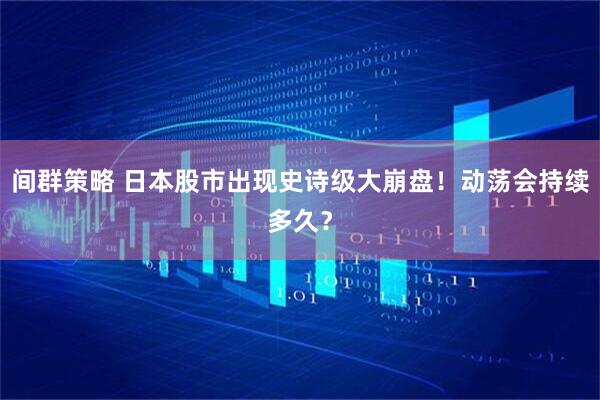 间群策略 日本股市出现史诗级大崩盘！动荡会持续多久？