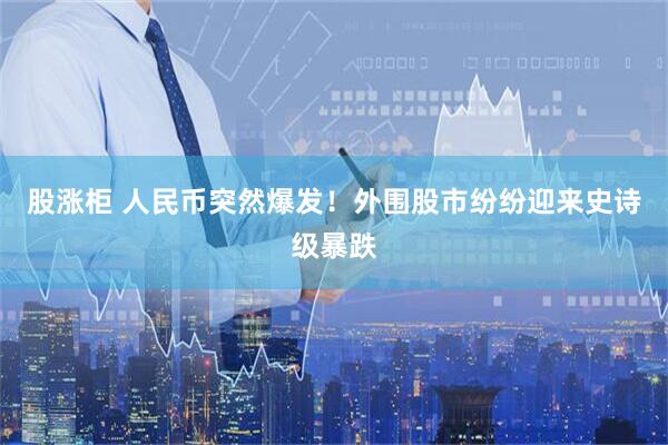 股涨柜 人民币突然爆发！外围股市纷纷迎来史诗级暴跌