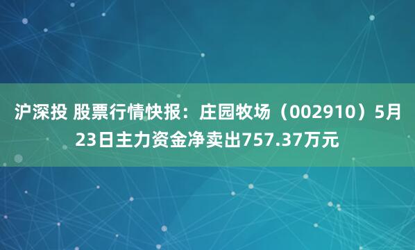 沪深投 股票行情快报：庄园牧场（002910）5月23日主力资金净卖出757.37万元