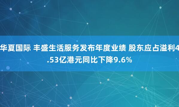 华夏国际 丰盛生活服务发布年度业绩 股东应占溢利4.53亿港元同比下降9.6%