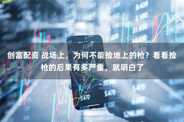创富配资 战场上，为何不能捡地上的枪？看看捡枪的后果有多严重，就明白了
