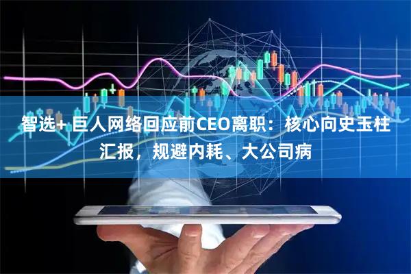 智选+ 巨人网络回应前CEO离职:核心向史玉柱汇报,规避内耗、大公司病