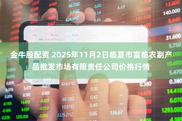 金牛股配资 2025年11月2日临夏市富临农副产品批发市场有限责任公司价格行情