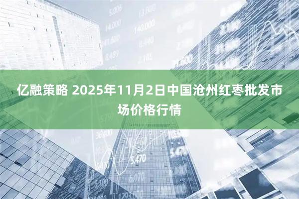 亿融策略 2025年11月2日中国沧州红枣批发市场价格行情