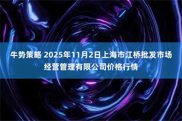 牛势策略 2025年11月2日上海市江桥批发市场经营管理有限公司价格行情