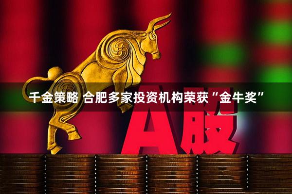 千金策略 合肥多家投资机构荣获“金牛奖”